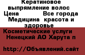 Кератиновое выпрямление волос › Цена ­ 1 500 - Все города Медицина, красота и здоровье » Косметические услуги   . Ненецкий АО,Харута п.